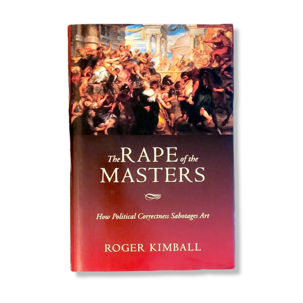 The Rape of the Masters: How Political Correctness Sabotages Art, Kimball
